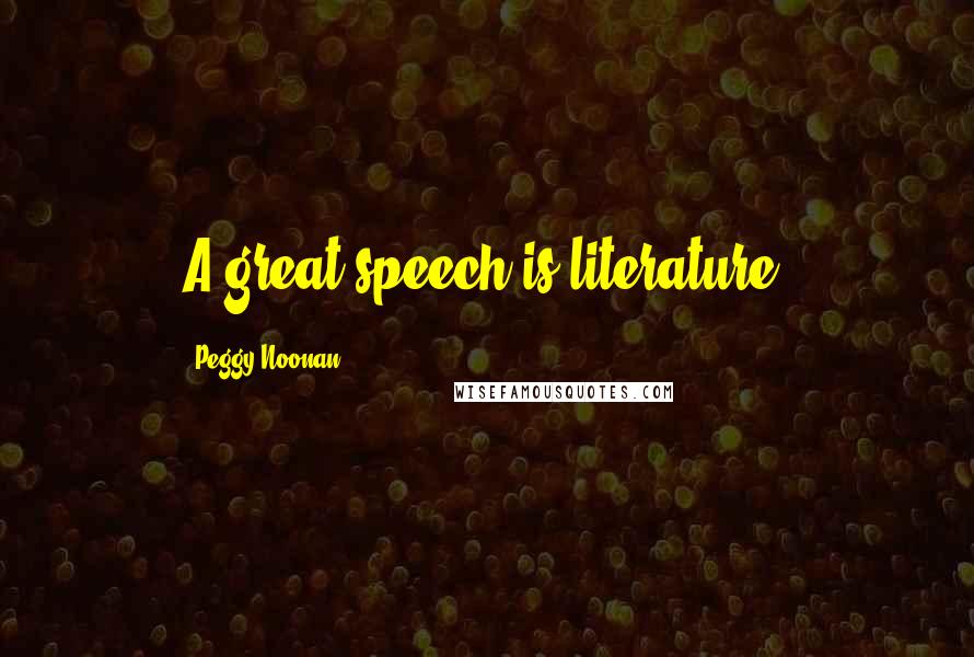 Peggy Noonan Quotes: A great speech is literature.