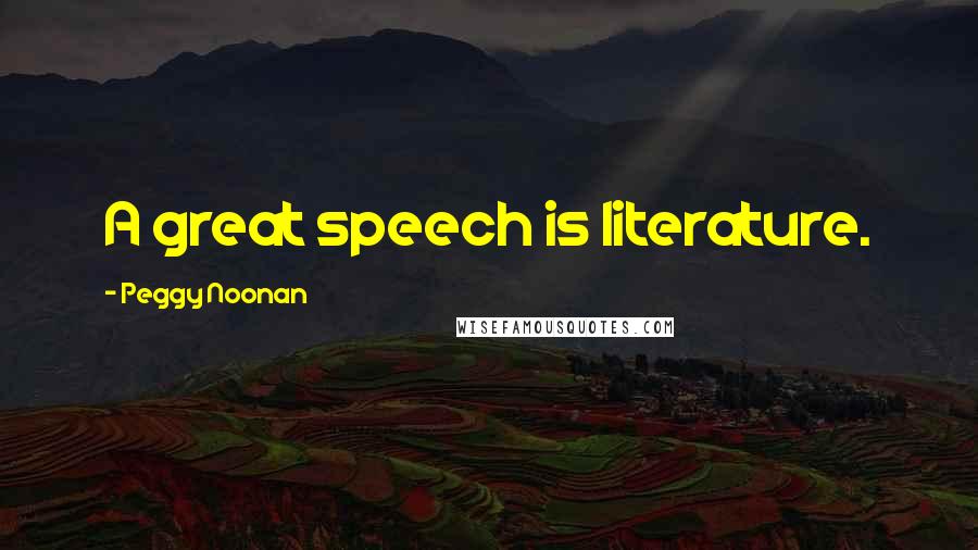 Peggy Noonan Quotes: A great speech is literature.