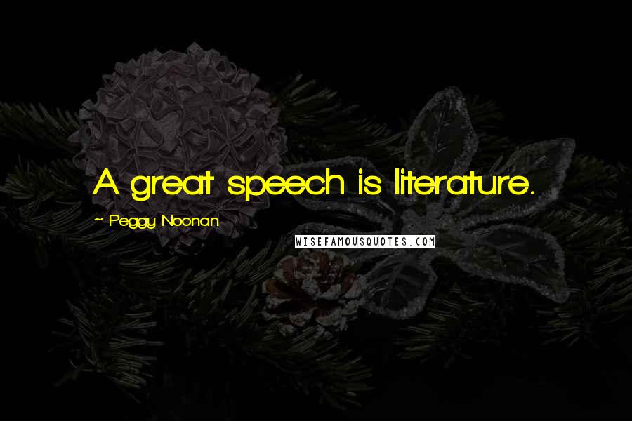 Peggy Noonan Quotes: A great speech is literature.