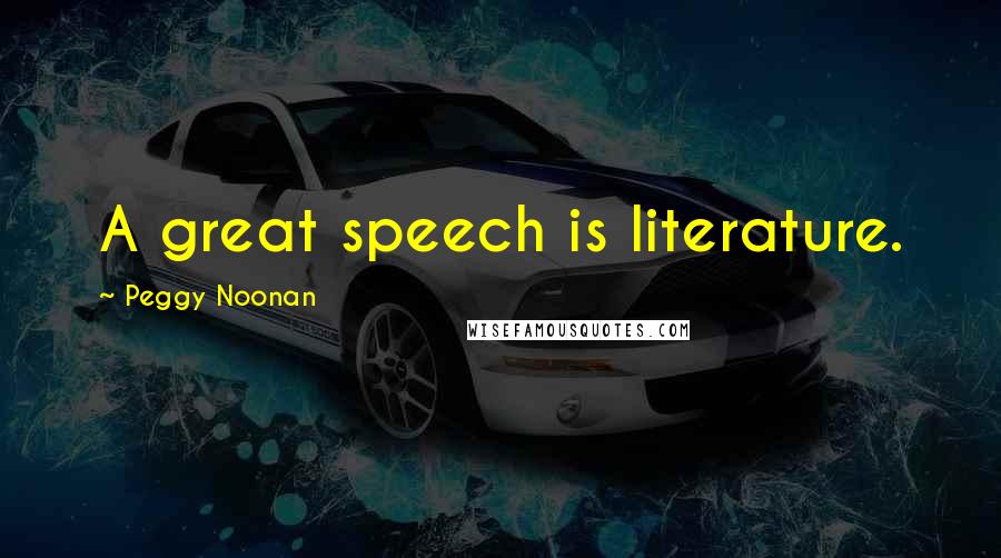 Peggy Noonan Quotes: A great speech is literature.