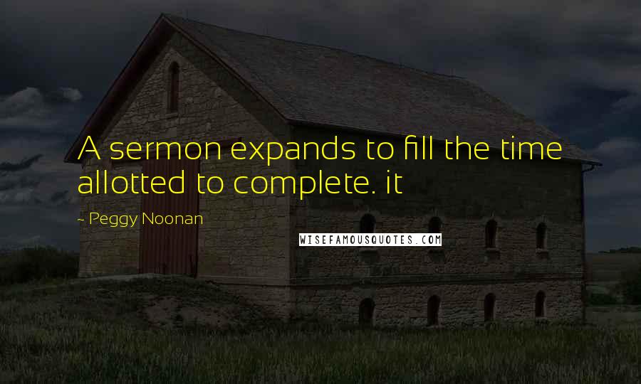 Peggy Noonan Quotes: A sermon expands to fill the time allotted to complete. it