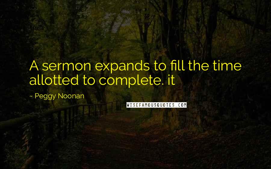 Peggy Noonan Quotes: A sermon expands to fill the time allotted to complete. it