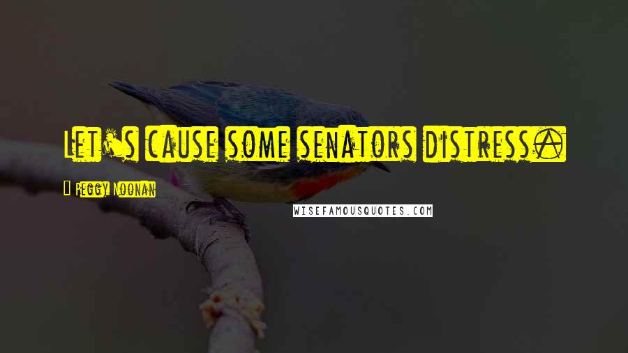 Peggy Noonan Quotes: Let's cause some senators distress.