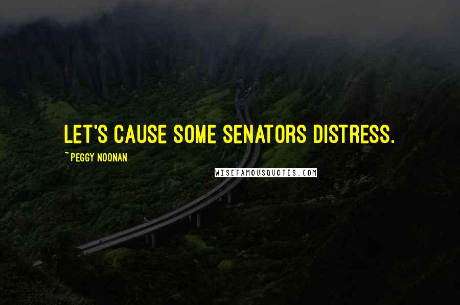 Peggy Noonan Quotes: Let's cause some senators distress.