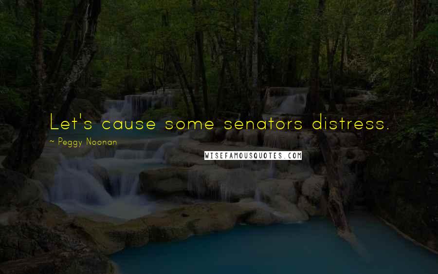 Peggy Noonan Quotes: Let's cause some senators distress.