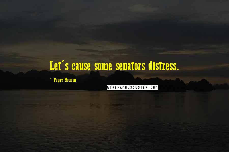 Peggy Noonan Quotes: Let's cause some senators distress.