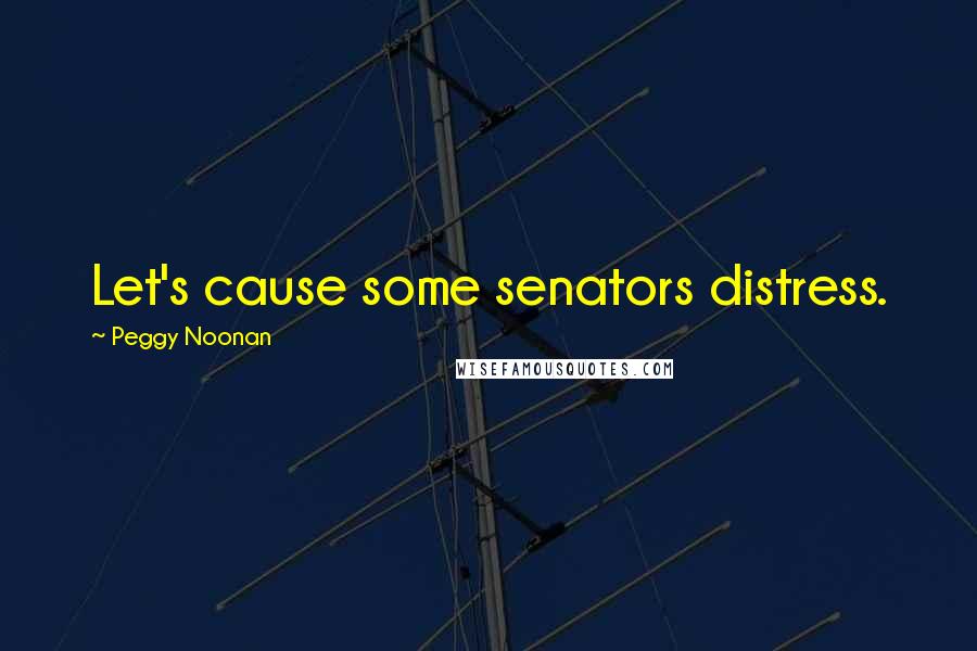 Peggy Noonan Quotes: Let's cause some senators distress.