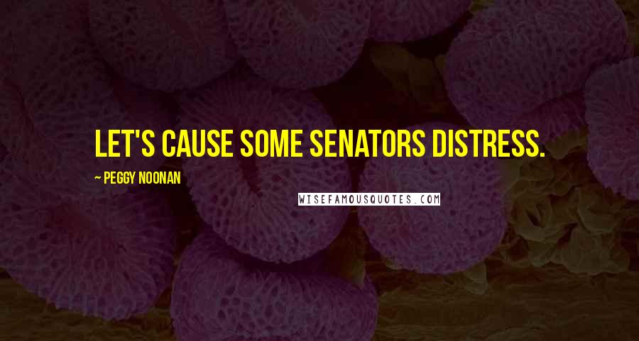 Peggy Noonan Quotes: Let's cause some senators distress.
