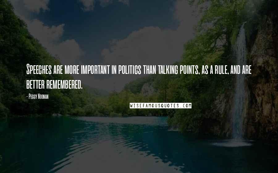 Peggy Noonan Quotes: Speeches are more important in politics than talking points, as a rule, and are better remembered.