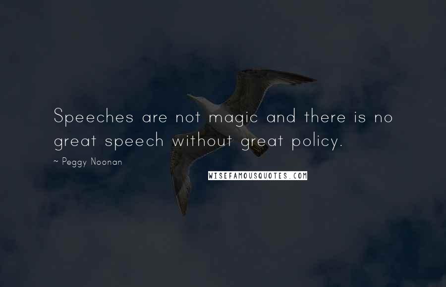 Peggy Noonan Quotes: Speeches are not magic and there is no great speech without great policy.