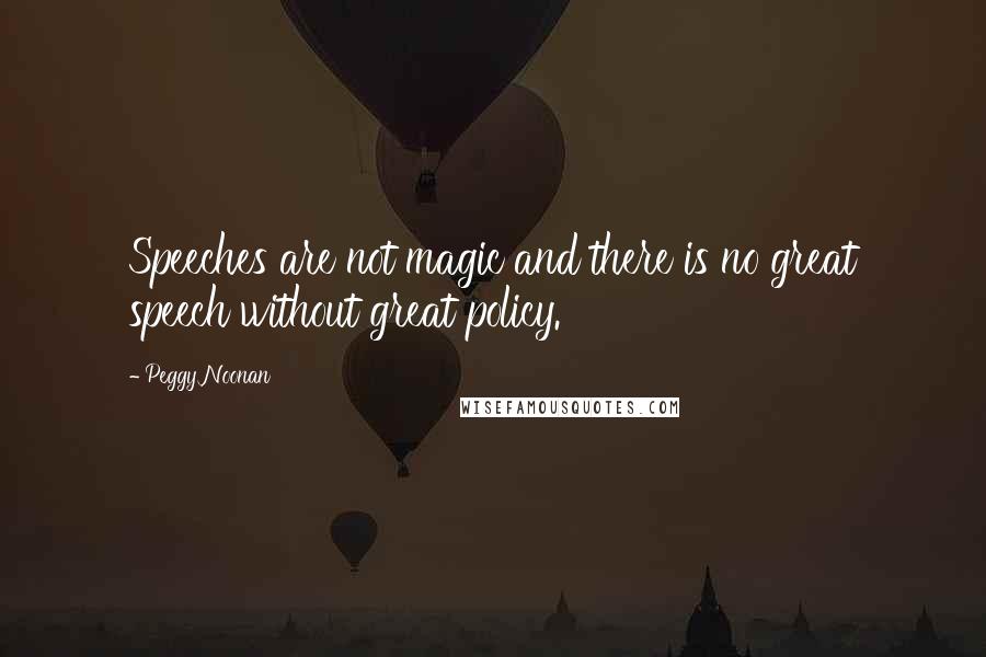 Peggy Noonan Quotes: Speeches are not magic and there is no great speech without great policy.