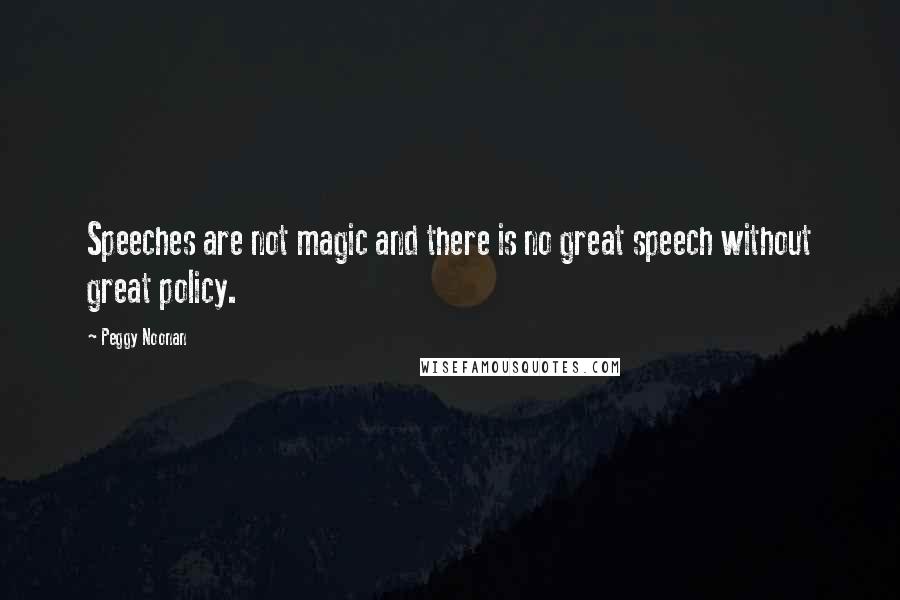 Peggy Noonan Quotes: Speeches are not magic and there is no great speech without great policy.