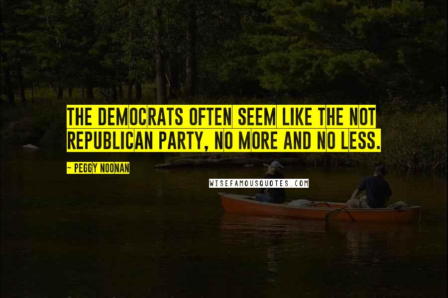 Peggy Noonan Quotes: The Democrats often seem like the Not Republican Party, no more and no less.