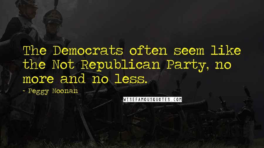 Peggy Noonan Quotes: The Democrats often seem like the Not Republican Party, no more and no less.