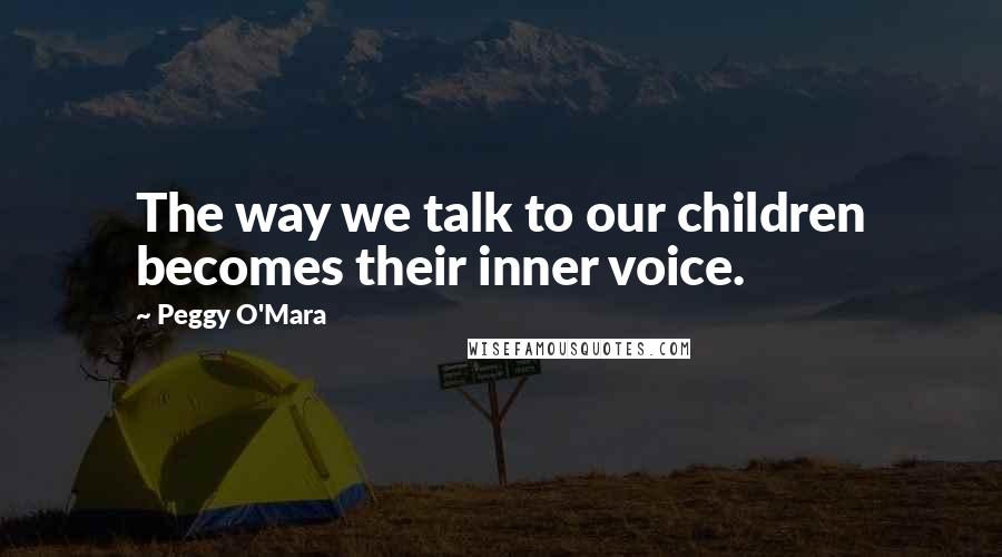 Peggy O'Mara Quotes: The way we talk to our children becomes their inner voice.