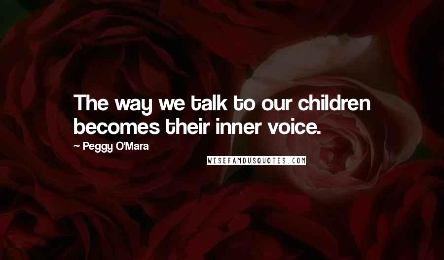 Peggy O'Mara Quotes: The way we talk to our children becomes their inner voice.