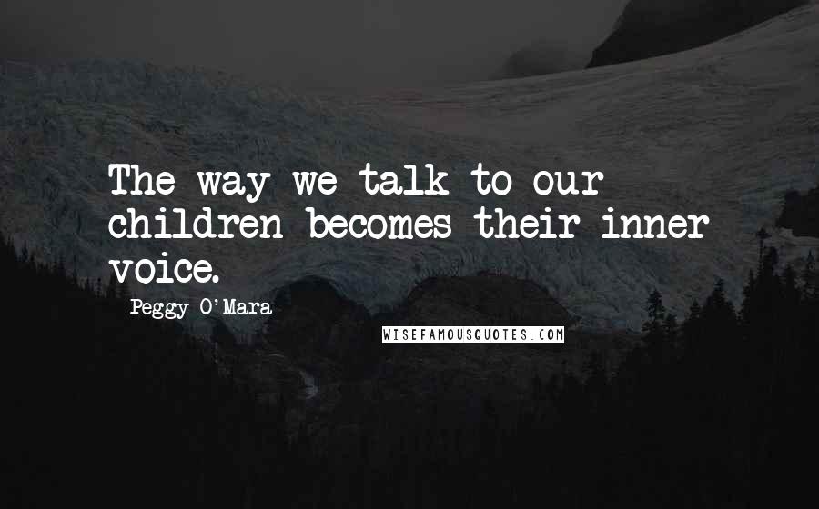 Peggy O'Mara Quotes: The way we talk to our children becomes their inner voice.