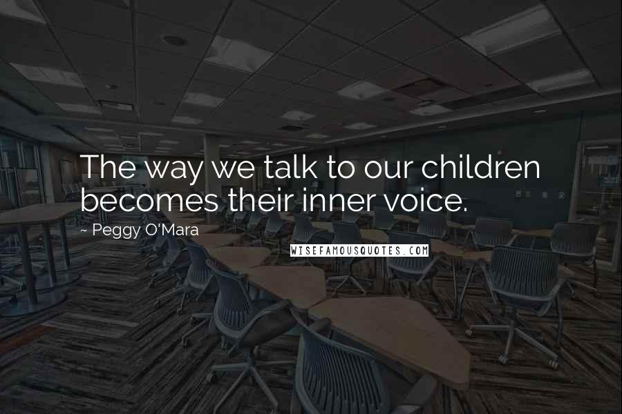 Peggy O'Mara Quotes: The way we talk to our children becomes their inner voice.