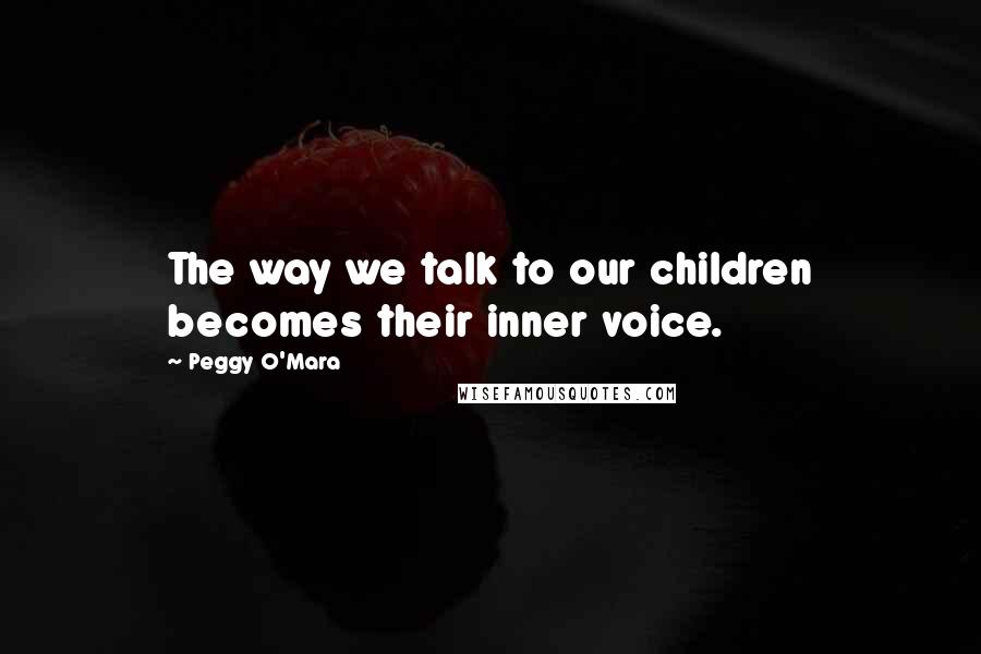 Peggy O'Mara Quotes: The way we talk to our children becomes their inner voice.