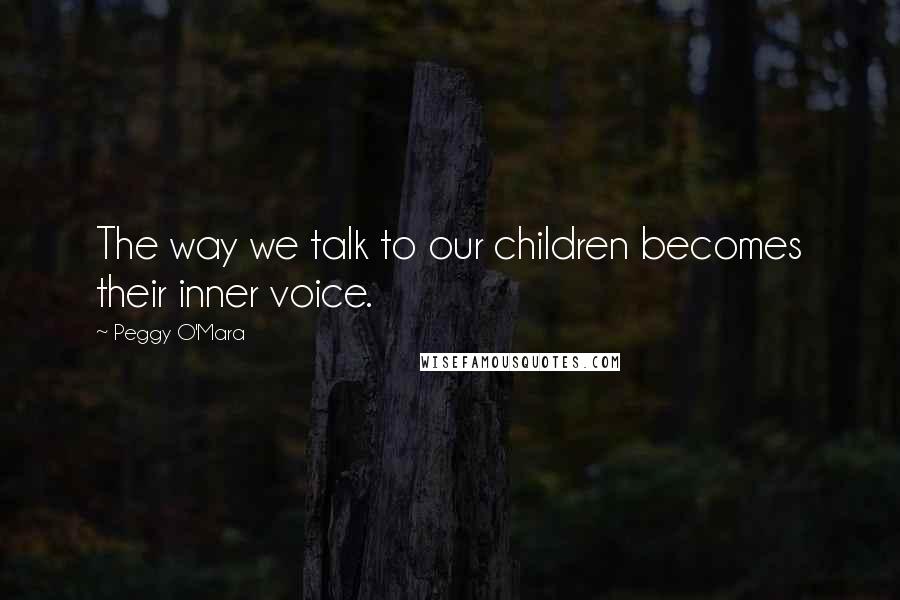 Peggy O'Mara Quotes: The way we talk to our children becomes their inner voice.