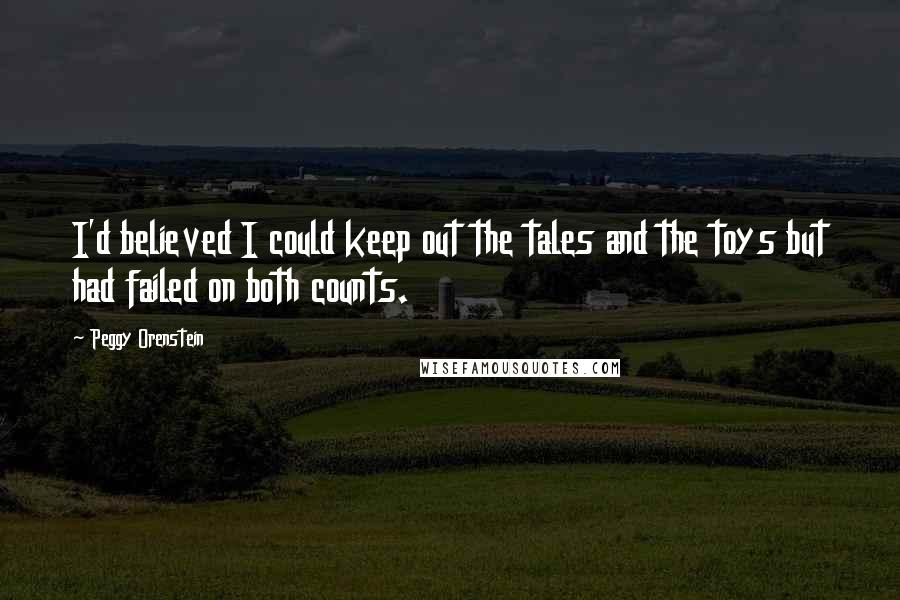 Peggy Orenstein Quotes: I'd believed I could keep out the tales and the toys but had failed on both counts.
