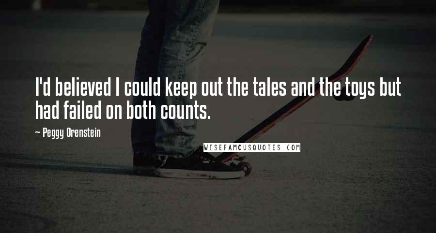 Peggy Orenstein Quotes: I'd believed I could keep out the tales and the toys but had failed on both counts.