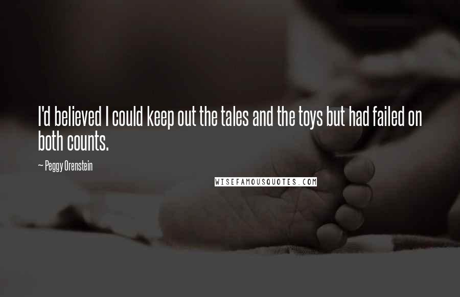 Peggy Orenstein Quotes: I'd believed I could keep out the tales and the toys but had failed on both counts.