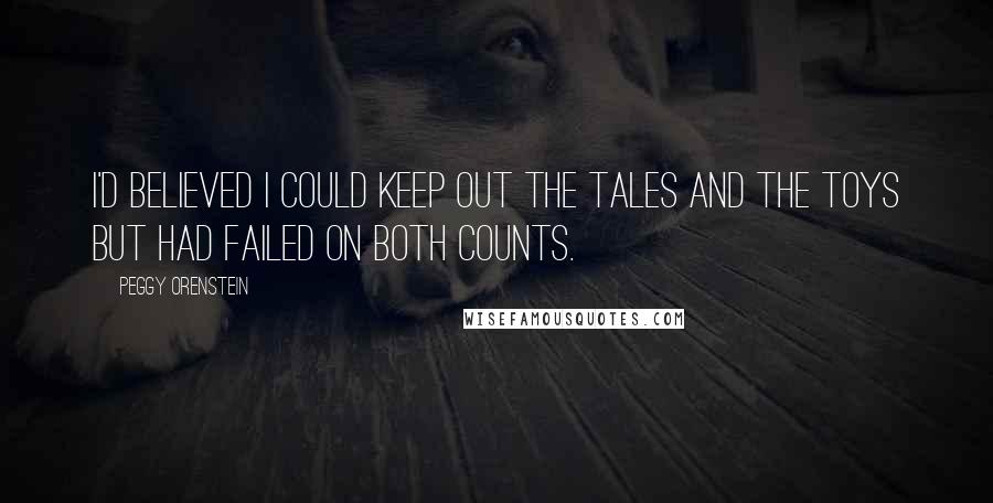 Peggy Orenstein Quotes: I'd believed I could keep out the tales and the toys but had failed on both counts.