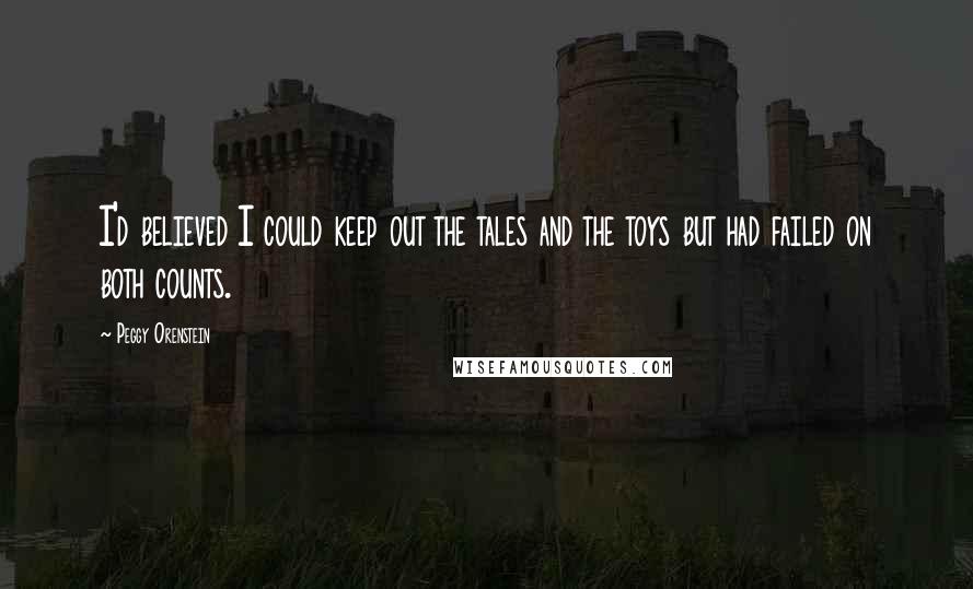 Peggy Orenstein Quotes: I'd believed I could keep out the tales and the toys but had failed on both counts.