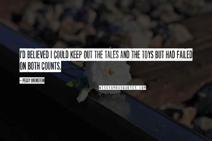 Peggy Orenstein Quotes: I'd believed I could keep out the tales and the toys but had failed on both counts.