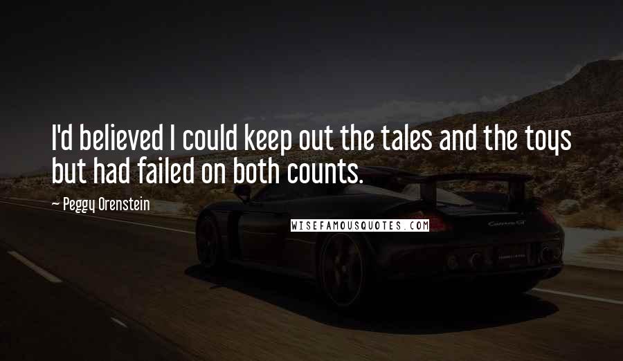 Peggy Orenstein Quotes: I'd believed I could keep out the tales and the toys but had failed on both counts.