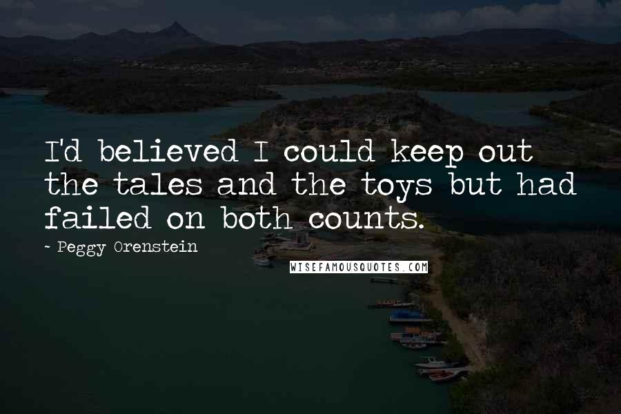 Peggy Orenstein Quotes: I'd believed I could keep out the tales and the toys but had failed on both counts.