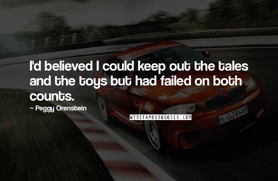 Peggy Orenstein Quotes: I'd believed I could keep out the tales and the toys but had failed on both counts.