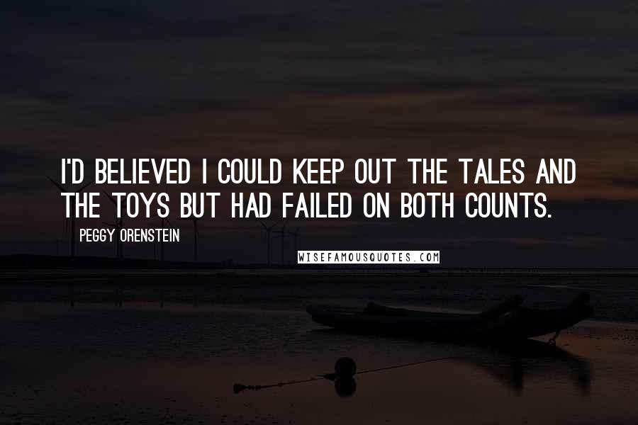 Peggy Orenstein Quotes: I'd believed I could keep out the tales and the toys but had failed on both counts.