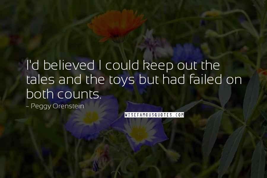 Peggy Orenstein Quotes: I'd believed I could keep out the tales and the toys but had failed on both counts.