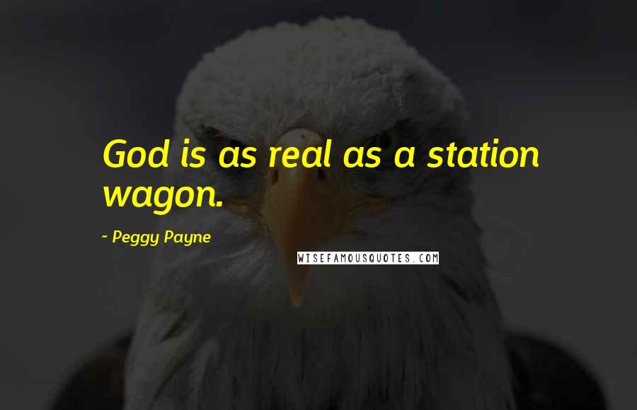 Peggy Payne Quotes: God is as real as a station wagon.