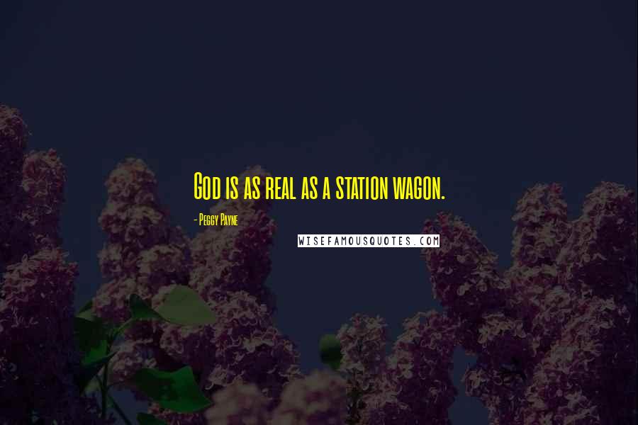 Peggy Payne Quotes: God is as real as a station wagon.