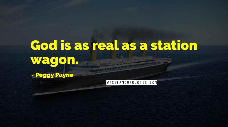 Peggy Payne Quotes: God is as real as a station wagon.