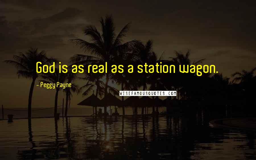 Peggy Payne Quotes: God is as real as a station wagon.