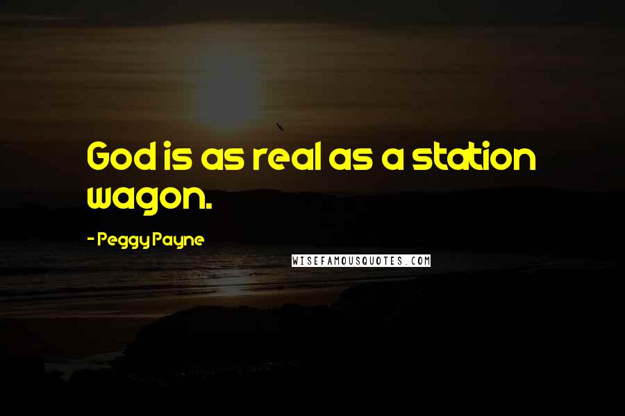 Peggy Payne Quotes: God is as real as a station wagon.