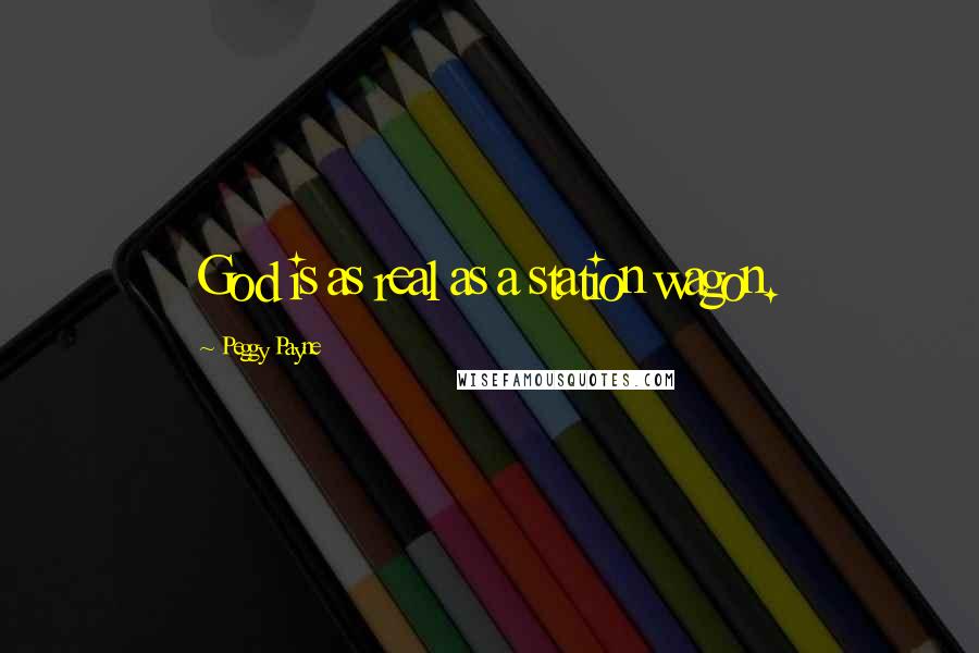 Peggy Payne Quotes: God is as real as a station wagon.