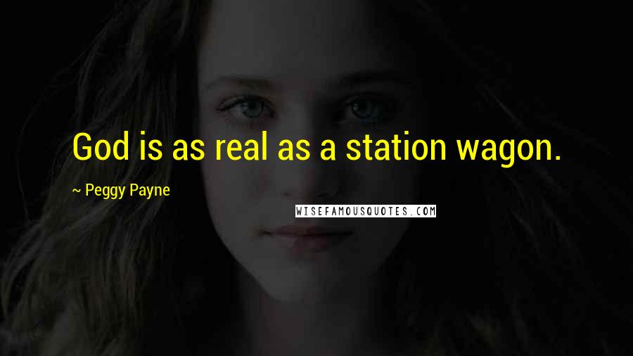 Peggy Payne Quotes: God is as real as a station wagon.