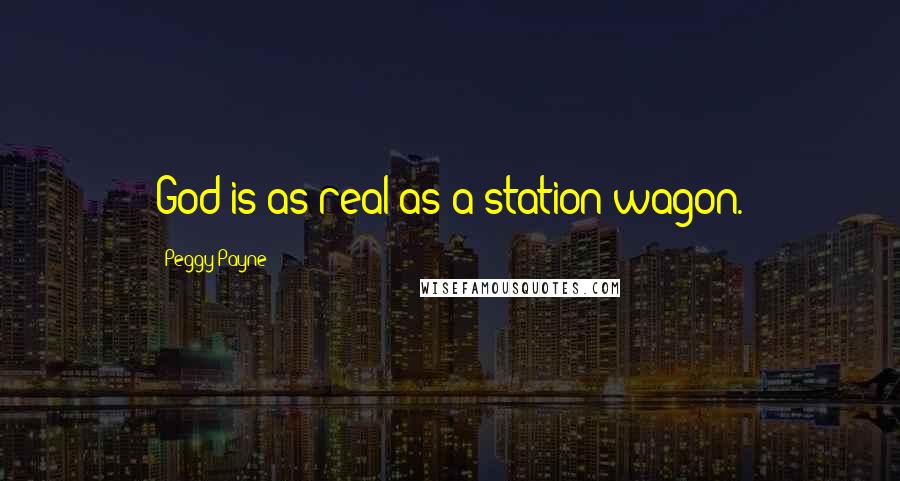 Peggy Payne Quotes: God is as real as a station wagon.