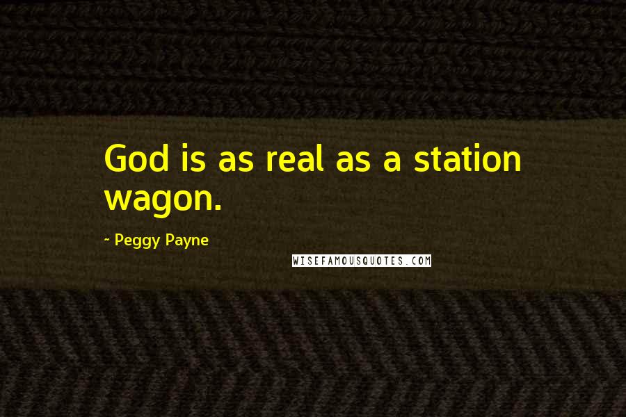 Peggy Payne Quotes: God is as real as a station wagon.