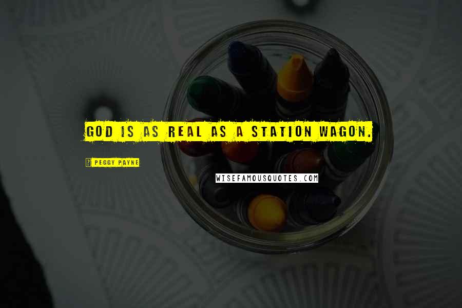 Peggy Payne Quotes: God is as real as a station wagon.