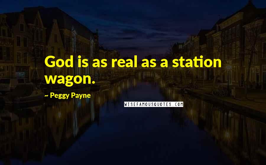 Peggy Payne Quotes: God is as real as a station wagon.