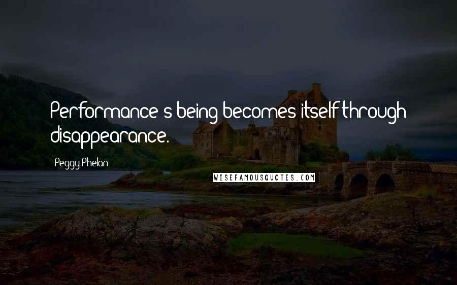 Peggy Phelan Quotes: Performance's being becomes itself through disappearance.