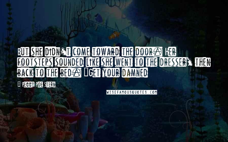 Peggy Poe Stern Quotes: But she didn't come toward the door. Her footsteps sounded like she went to the dresser, then back to the bed. "Get your damned