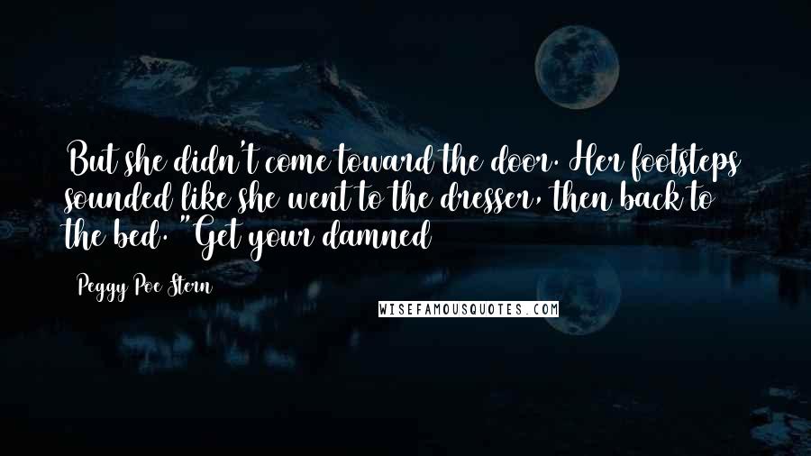 Peggy Poe Stern Quotes: But she didn't come toward the door. Her footsteps sounded like she went to the dresser, then back to the bed. "Get your damned