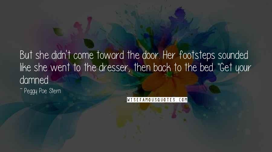 Peggy Poe Stern Quotes: But she didn't come toward the door. Her footsteps sounded like she went to the dresser, then back to the bed. "Get your damned